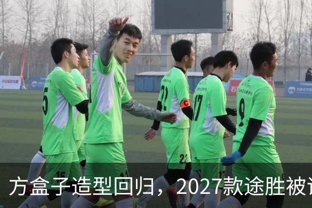 方盒子造型回归，2027款途胜被评像贴了经销商贴纸的概念车